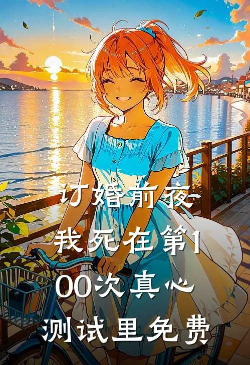 订婚前夜，我死在第100次真心测试里免费