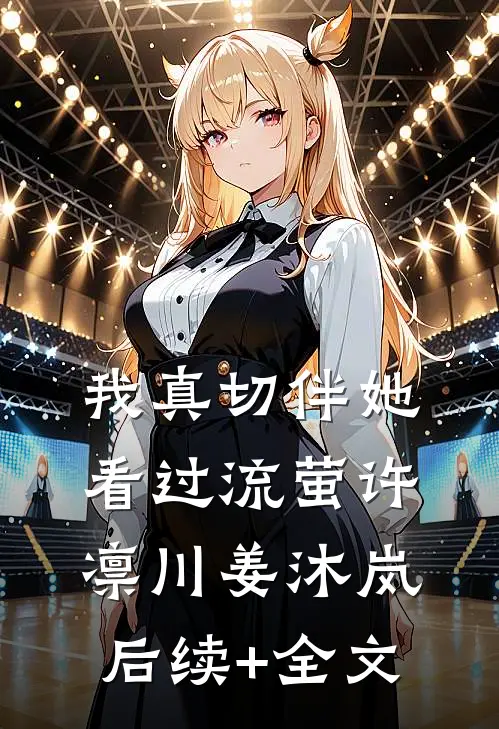 我真切伴她看过流萤许凛川姜沐岚后续+全文