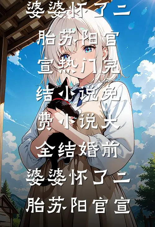 结婚前，婆婆怀了二胎(苏阳官宣)热门完结小说_免费小说大全结婚前，婆婆怀了二胎苏阳官宣