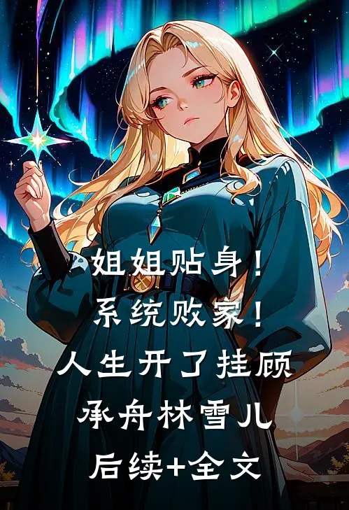姐姐贴身！系统败家！人生开了挂顾承舟林雪儿后续+全文