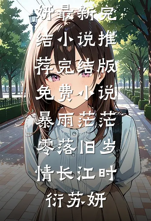 暴雨茫茫，零落旧岁情长(江时衍苏妍)最新完结小说推荐_完结版免费小说暴雨茫茫，零落旧岁情长(江时衍苏妍)