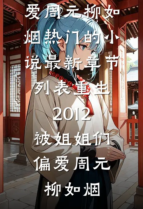 重生2012，被姐姐们偏爱周元柳如烟热门的小说_最新章节列表重生2012，被姐姐们偏爱周元柳如烟