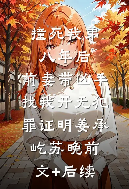撞死我弟八年后，前妻带凶手找我开无犯罪证明姜承屹苏晚前文+后续