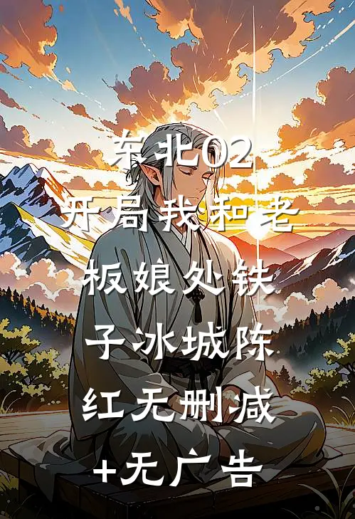 东北02：开局我和老板娘处铁子冰城陈红无删减+无广告