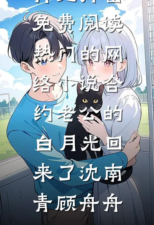 合约老公的白月光回来了沈南青顾舟舟无弹窗免费阅读_热门的网络小说合约老公的白月光回来了(沈南青顾舟舟)
