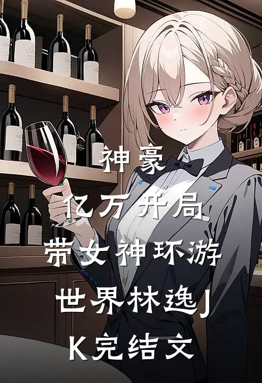 神豪：亿万开局，带女神环游世界林逸JK完结文