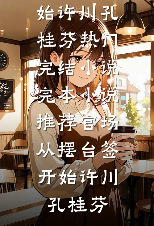 官场：从摆台签开始(许川孔桂芬)热门完结小说_完本小说推荐官场：从摆台签开始许川孔桂芬