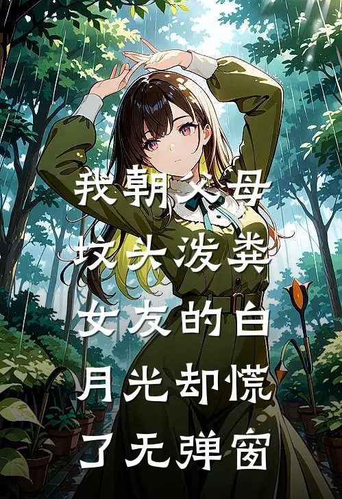 我朝父母坟头泼粪，女友的白月光却慌了无弹窗