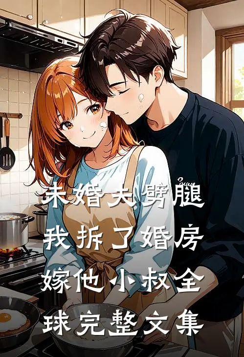 未婚夫劈腿，我拆了婚房嫁他小叔全球完整文集