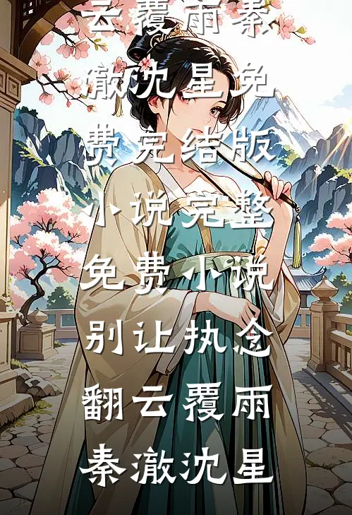 别让执念翻云覆雨(秦澈沈星)免费完结版小说_完整免费小说别让执念翻云覆雨(秦澈沈星)
