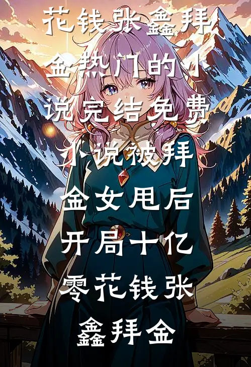 被拜金女甩后，开局十亿零花钱(张鑫拜金)热门的小说_完结免费小说被拜金女甩后，开局十亿零花钱张鑫拜金