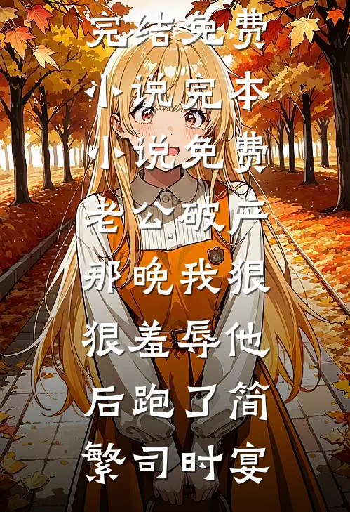 老公破产那晚我狠狠羞辱他后跑了简繁司时宴完结免费小说_完本小说免费老公破产那晚我狠狠羞辱他后跑了(简繁司时宴)