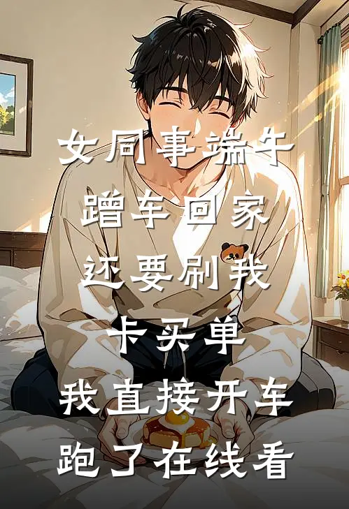 女同事端午蹭车回家，还要刷我卡买单，我直接开车跑了在线看