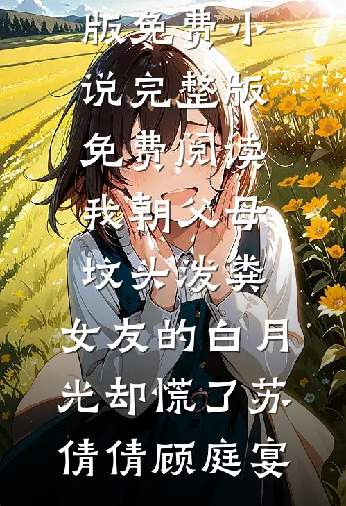 我朝父母坟头泼粪，女友的白月光却慌了苏倩倩顾庭宴完结版免费小说_完整版免费阅读我朝父母坟头泼粪，女友的白月光却慌了苏倩倩顾庭宴