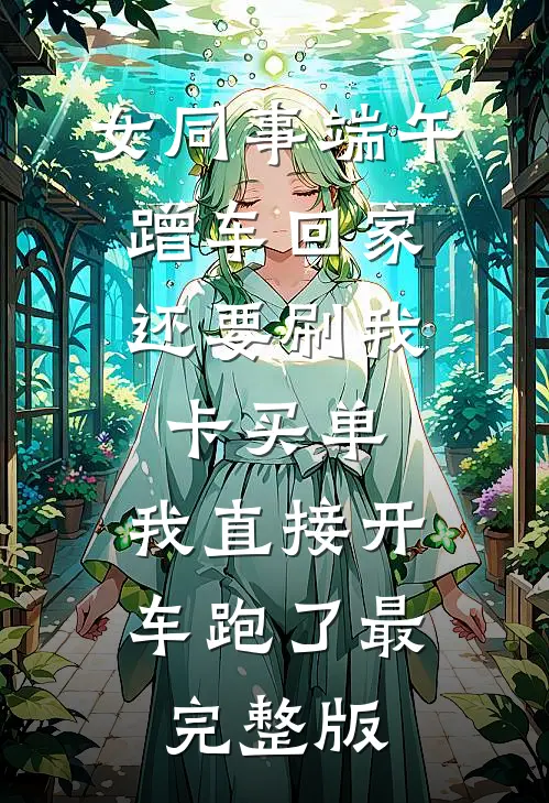 女同事端午蹭车回家，还要刷我卡买单，我直接开车跑了最完整版