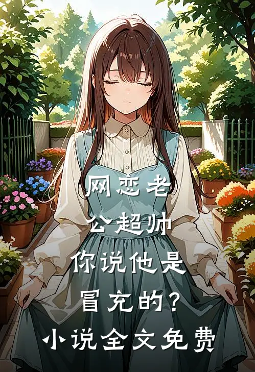 网恋老公超帅，你说他是冒充的？小说全文免费