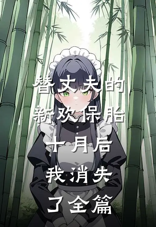 替丈夫的新欢保胎十月后，我消失了全篇
