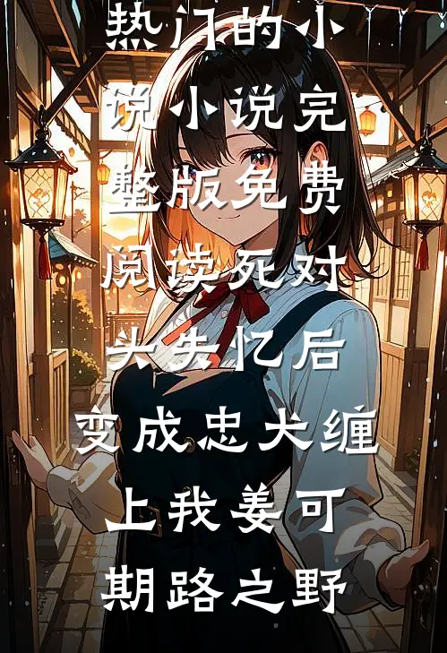死对头失忆后，变成忠犬缠上我姜可期路之野热门的小说_小说完整版免费阅读死对头失忆后，变成忠犬缠上我(姜可期路之野)