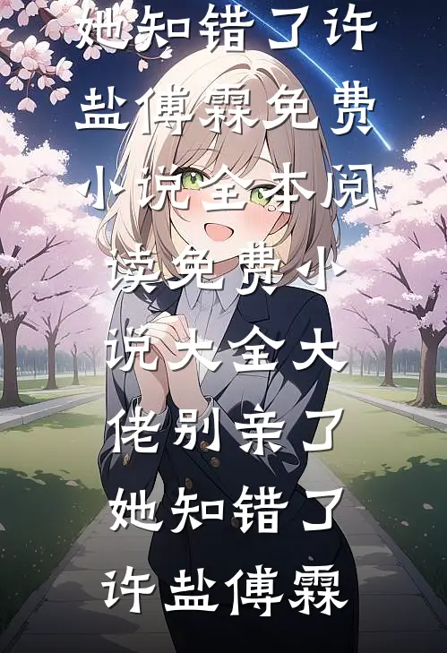 大佬别亲了，她知错了(许盐傅霖)免费小说全本阅读_免费小说大全大佬别亲了，她知错了许盐傅霖