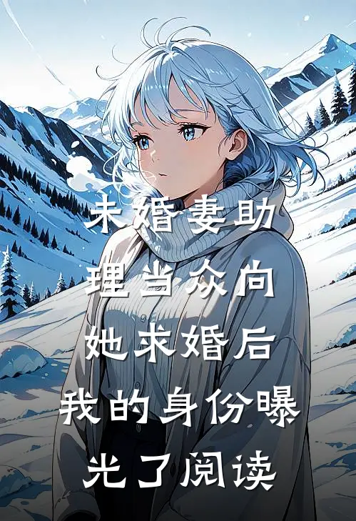 未婚妻助理当众向她求婚后，我的身份曝光了阅读