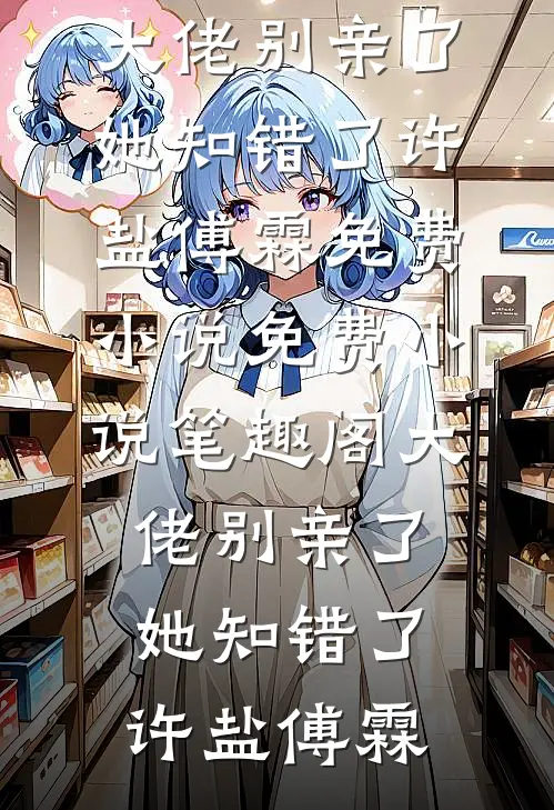 大佬别亲了，她知错了许盐傅霖免费小说_免费小说笔趣阁大佬别亲了，她知错了许盐傅霖