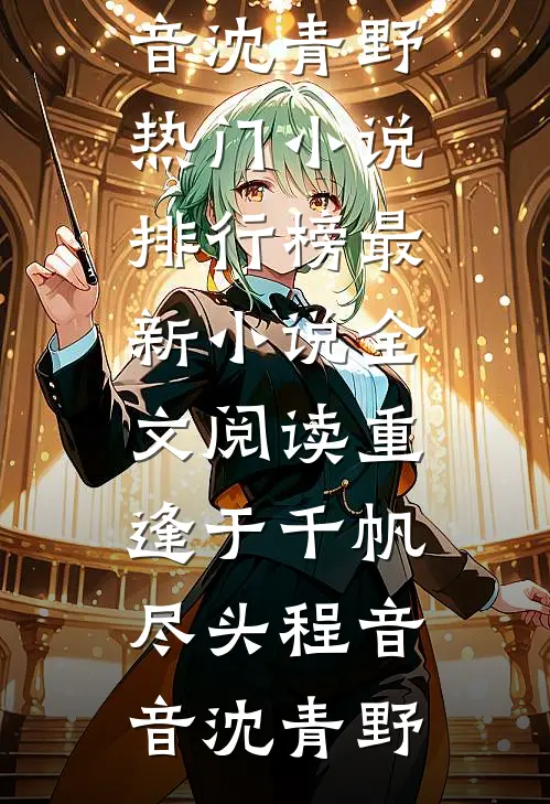 重逢于千帆尽头(程音音沈青野)热门小说排行榜_最新小说全文阅读重逢于千帆尽头程音音沈青野