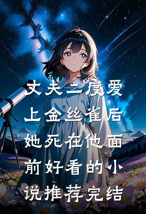 丈夫二度爱上金丝雀后，她死在他面前好看的小说推荐完结