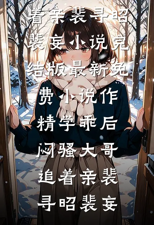 作精学乖后，闷骚大哥追着亲(裴寻昭裴妄)小说完结版_最新免费小说作精学乖后，闷骚大哥追着亲(裴寻昭裴妄)
