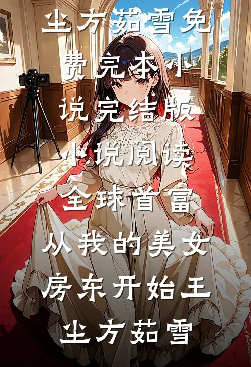 全球首富，从我的美女房东开始(王尘方茹雪)免费完本小说_完结版小说阅读全球首富，从我的美女房东开始(王尘方茹雪)