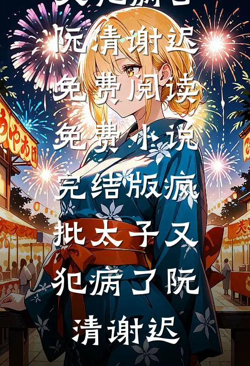 疯批太子又犯病了阮清谢迟免费阅读_免费小说完结版疯批太子又犯病了阮清谢迟