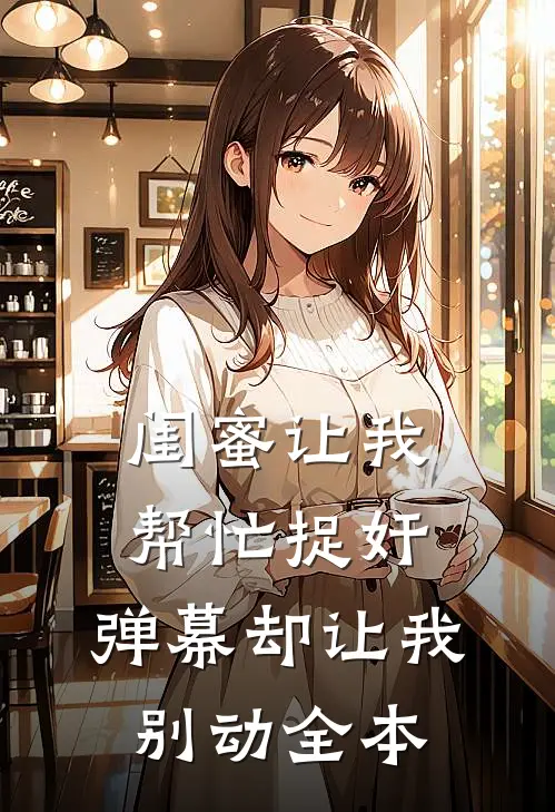 闺蜜让我帮忙捉奸，弹幕却让我别动全本