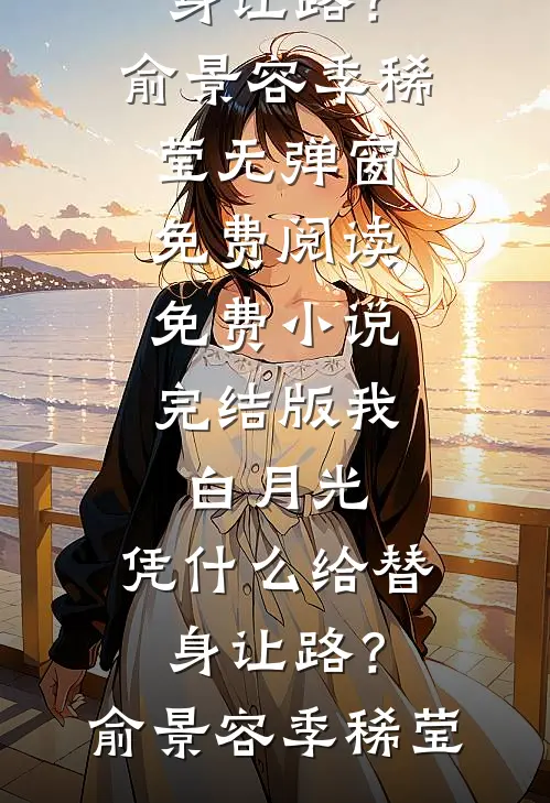 我，白月光，凭什么给替身让路？俞景容季稀莹无弹窗免费阅读_免费小说完结版我，白月光，凭什么给替身让路？(俞景容季稀莹)