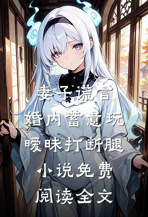 妻子谎言，婚内蓄意玩暧昧打断腿小说免费阅读全文
