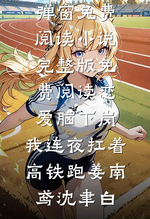 恋爱脑下岗，我连夜扛着高铁跑姜南鸢沈聿白无弹窗免费阅读_小说完整版免费阅读恋爱脑下岗，我连夜扛着高铁跑姜南鸢沈聿白