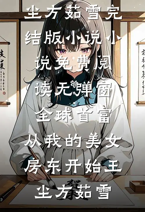 全球首富，从我的美女房东开始(王尘方茹雪)完结版小说_小说免费阅读无弹窗全球首富，从我的美女房东开始(王尘方茹雪)