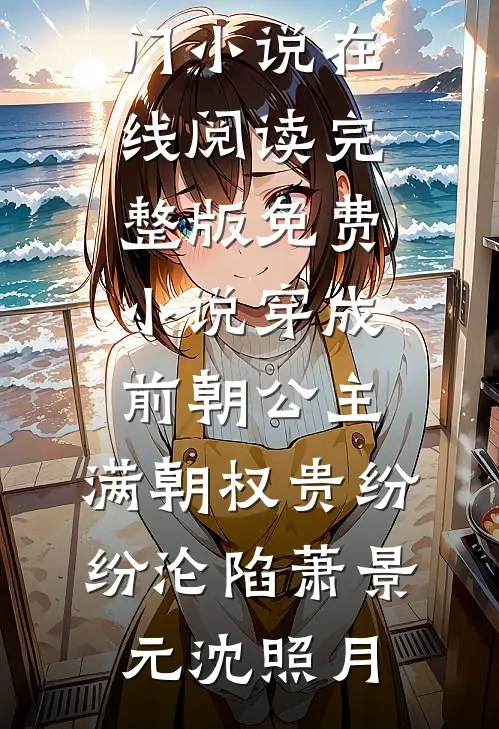穿成前朝公主，满朝权贵纷纷沦陷(萧景元沈照月)热门小说在线阅读_完整版免费小说穿成前朝公主，满朝权贵纷纷沦陷(萧景元沈照月)