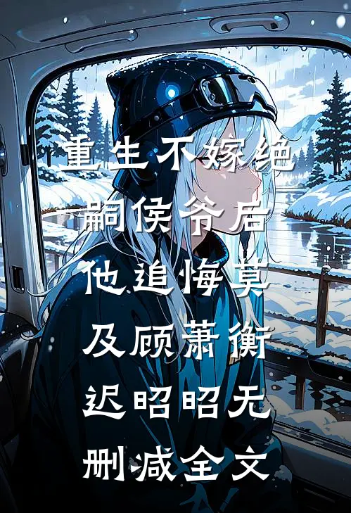 重生不嫁绝嗣侯爷后，他追悔莫及顾萧衡迟昭昭无删减全文