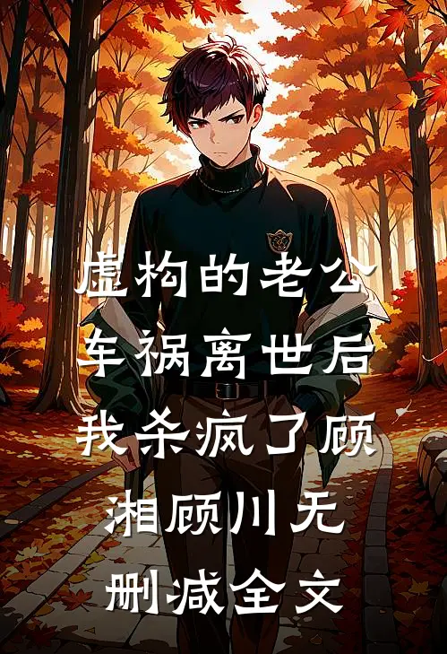 虚构的老公车祸离世后，我杀疯了顾湘顾川无删减全文