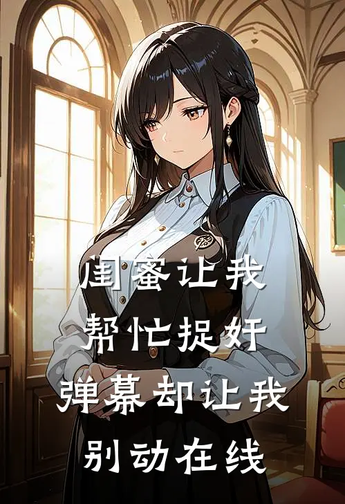 闺蜜让我帮忙捉奸，弹幕却让我别动在线