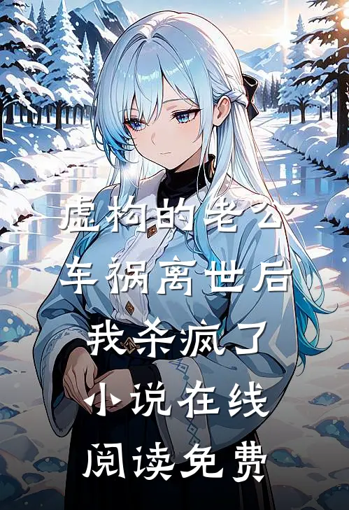 虚构的老公车祸离世后，我杀疯了小说在线阅读免费