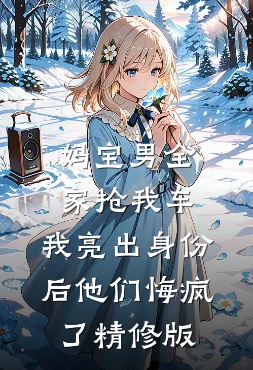 妈宝男全家抢我车，我亮出身份后他们悔疯了精修版