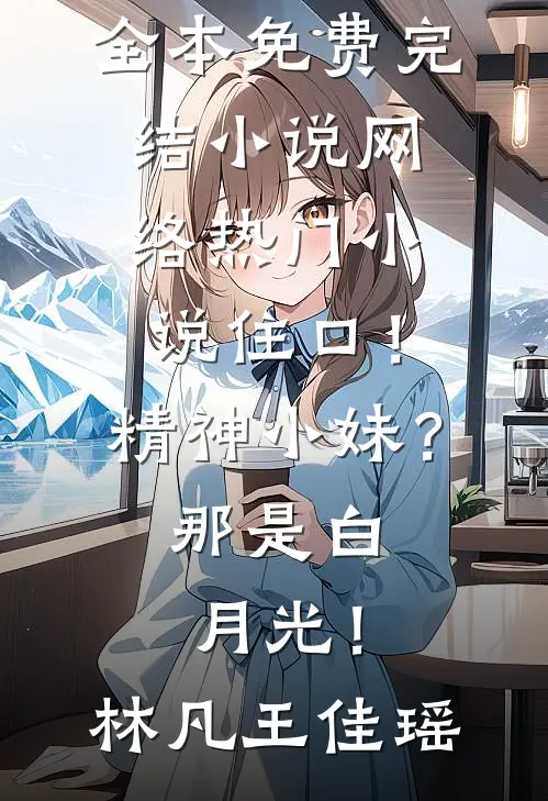 住口！精神小妹？那是白月光！(林凡王佳瑶)全本免费完结小说_网络热门小说住口！精神小妹？那是白月光！(林凡王佳瑶)