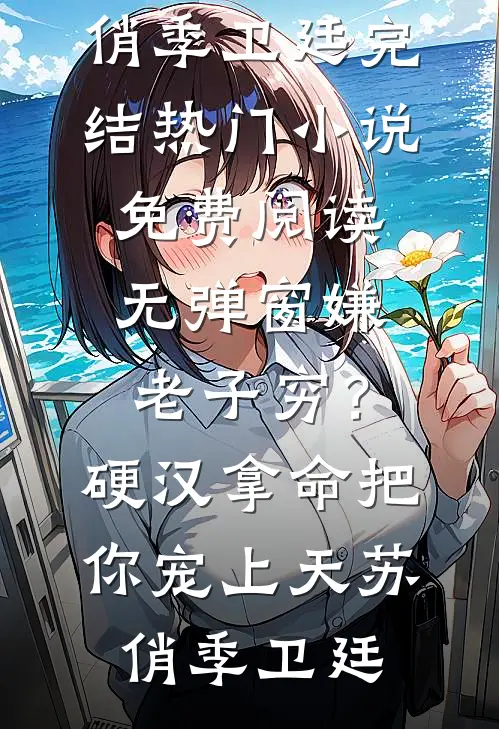 嫌老子穷？硬汉拿命把你宠上天(苏俏季卫廷)完结热门小说_免费阅读无弹窗嫌老子穷？硬汉拿命把你宠上天苏俏季卫廷
