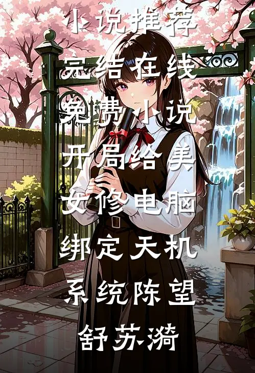 开局给美女修电脑，绑定天机系统陈望舒苏漪好看的小说推荐完结_在线免费小说开局给美女修电脑，绑定天机系统陈望舒苏漪