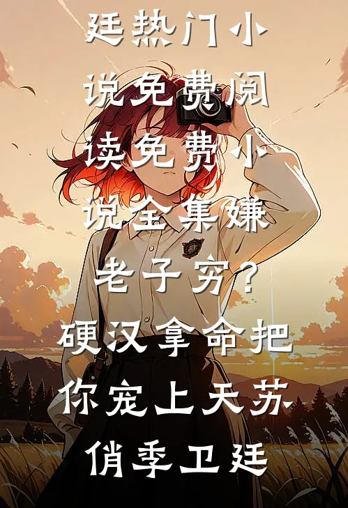 嫌老子穷？硬汉拿命把你宠上天苏俏季卫廷热门小说免费阅读_免费小说全集嫌老子穷？硬汉拿命把你宠上天(苏俏季卫廷)