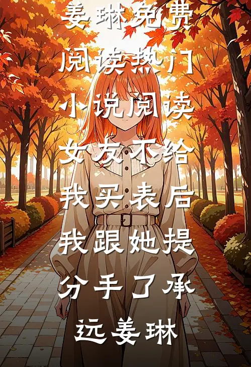 女友不给我买表后，我跟她提分手了(承远姜琳)免费阅读_热门小说阅读女友不给我买表后，我跟她提分手了(承远姜琳)