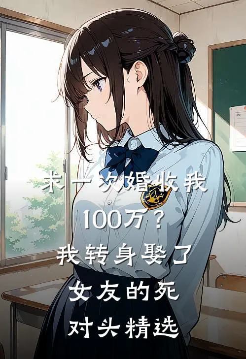 求一次婚收我100万？我转身娶了女友的死对头精选