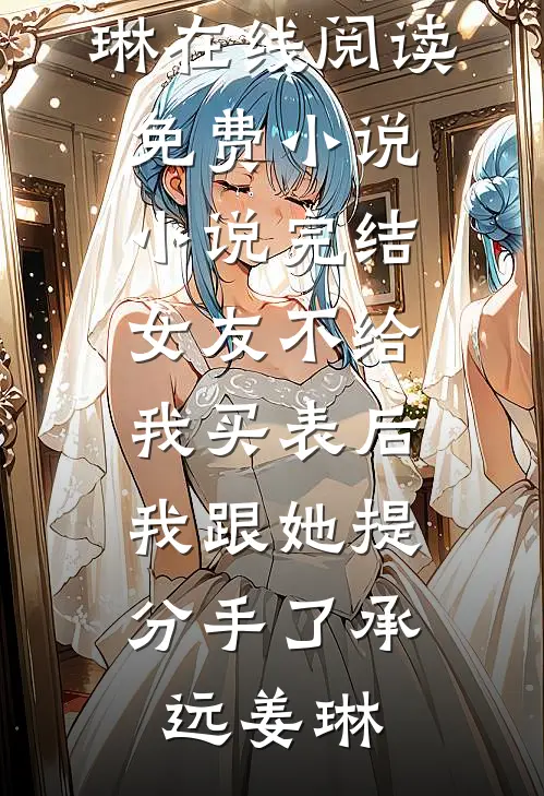 女友不给我买表后，我跟她提分手了(承远姜琳)在线阅读免费小说_小说完结女友不给我买表后，我跟她提分手了承远姜琳