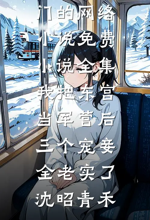 我把东宫当军营后，三个宠妾全老实了(沈昭青禾)热门的网络小说_免费小说全集我把东宫当军营后，三个宠妾全老实了(沈昭青禾)