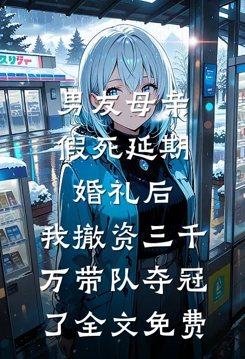 男友母亲假死延期婚礼后，我撤资三千万带队夺冠了全文免费